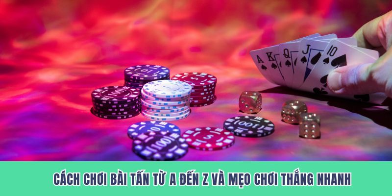 Cách Chơi Bài Tấn Từ A Đến Z Và Mẹo Chơi Thắng Nhanh
